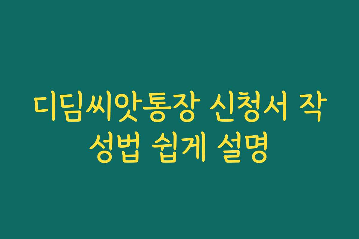 디딤씨앗통장 신청서 작성법 쉽게 설명