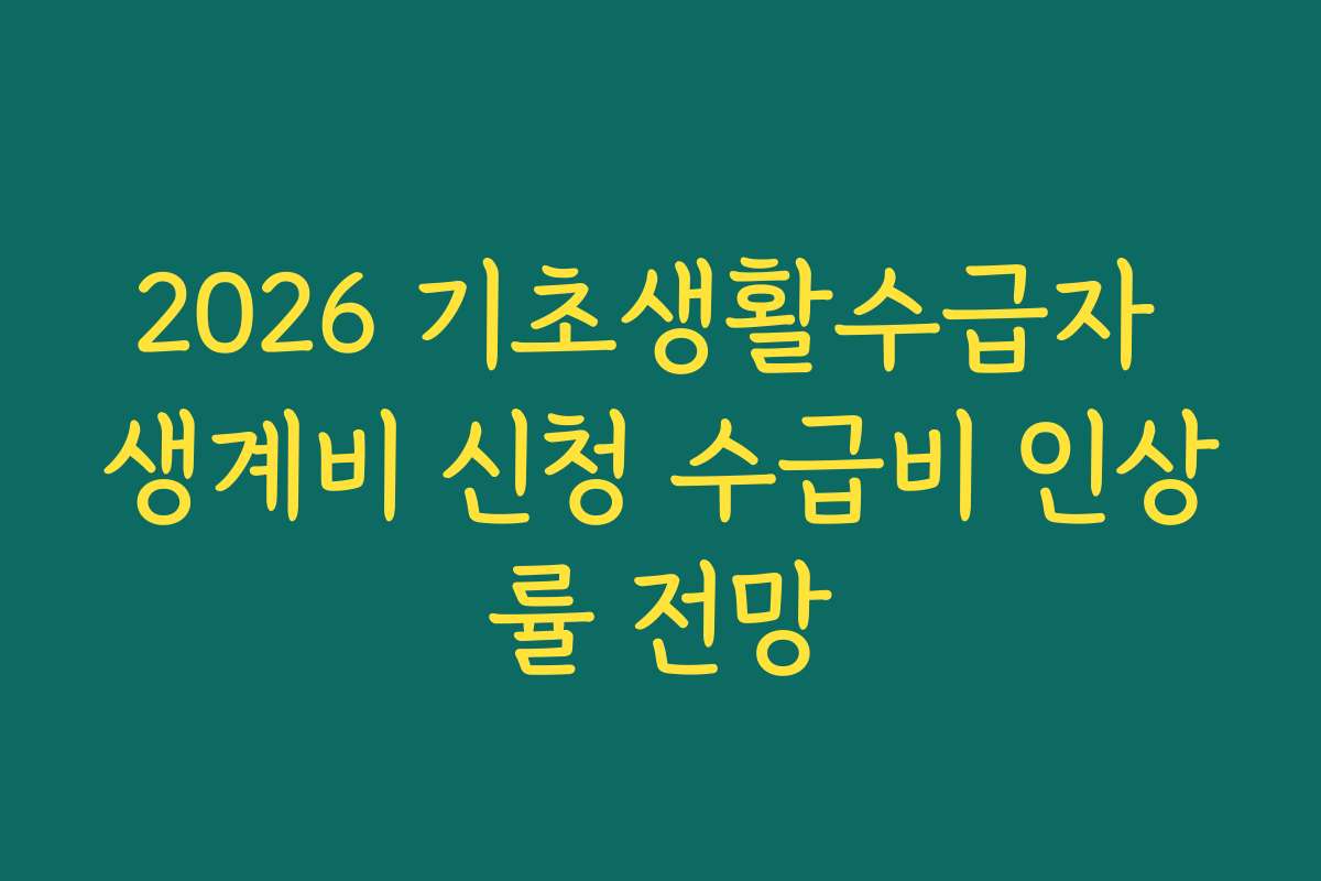 2026 기초생활수급자 생계비 신청 수급비 인상률 전망