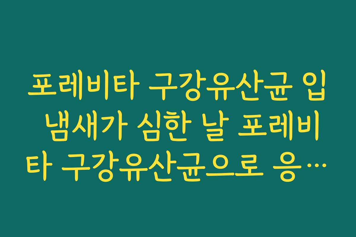 포레비타 구강유산균 입 냄새가 심한 날 포레비타 구강유산균으로 응급 케어하는 방법