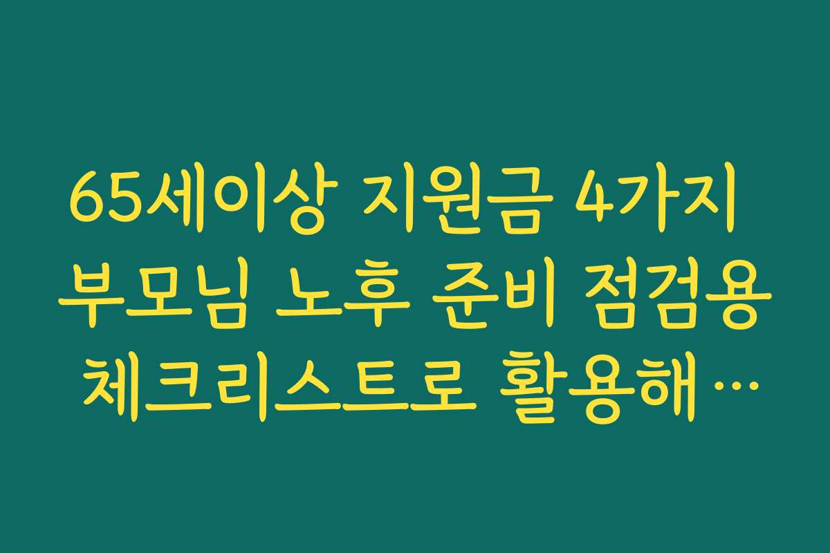 65세이상 지원금 4가지 부모님 노후 준비 점검용 체크리스트로 활용해보기