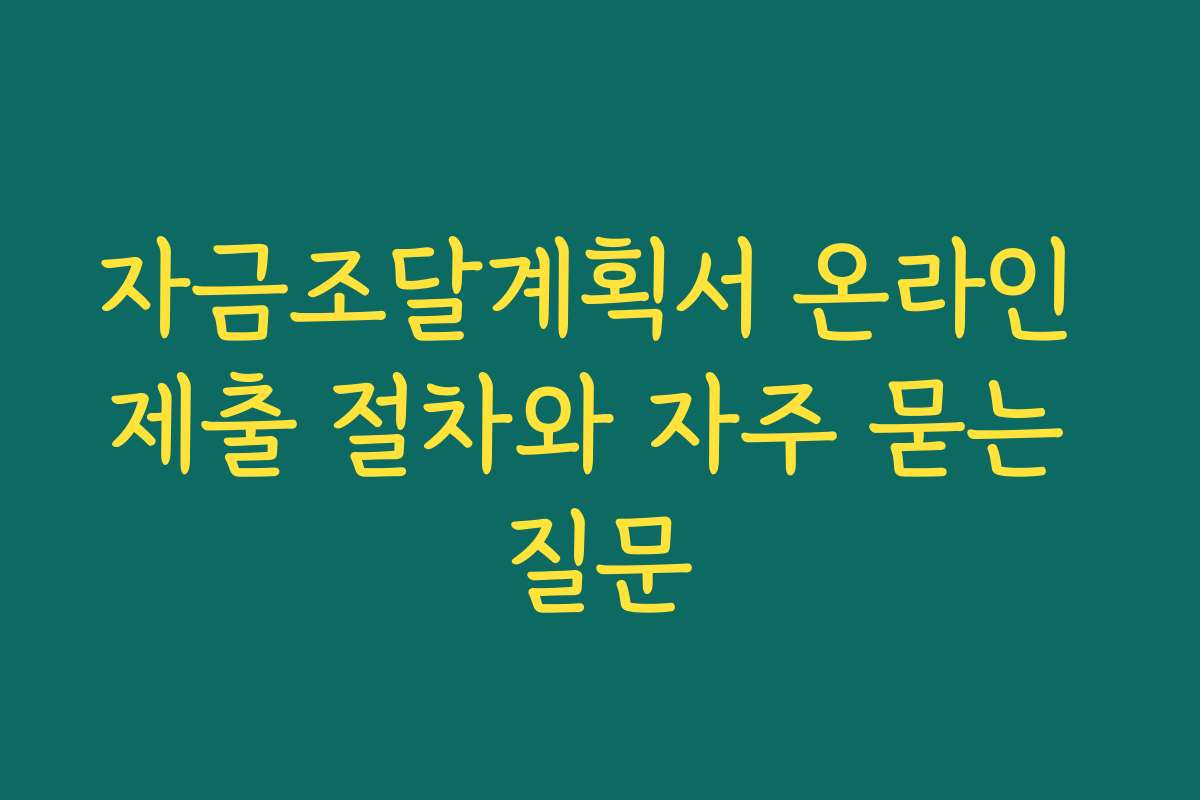 자금조달계획서 온라인 제출 절차와 자주 묻는 질문