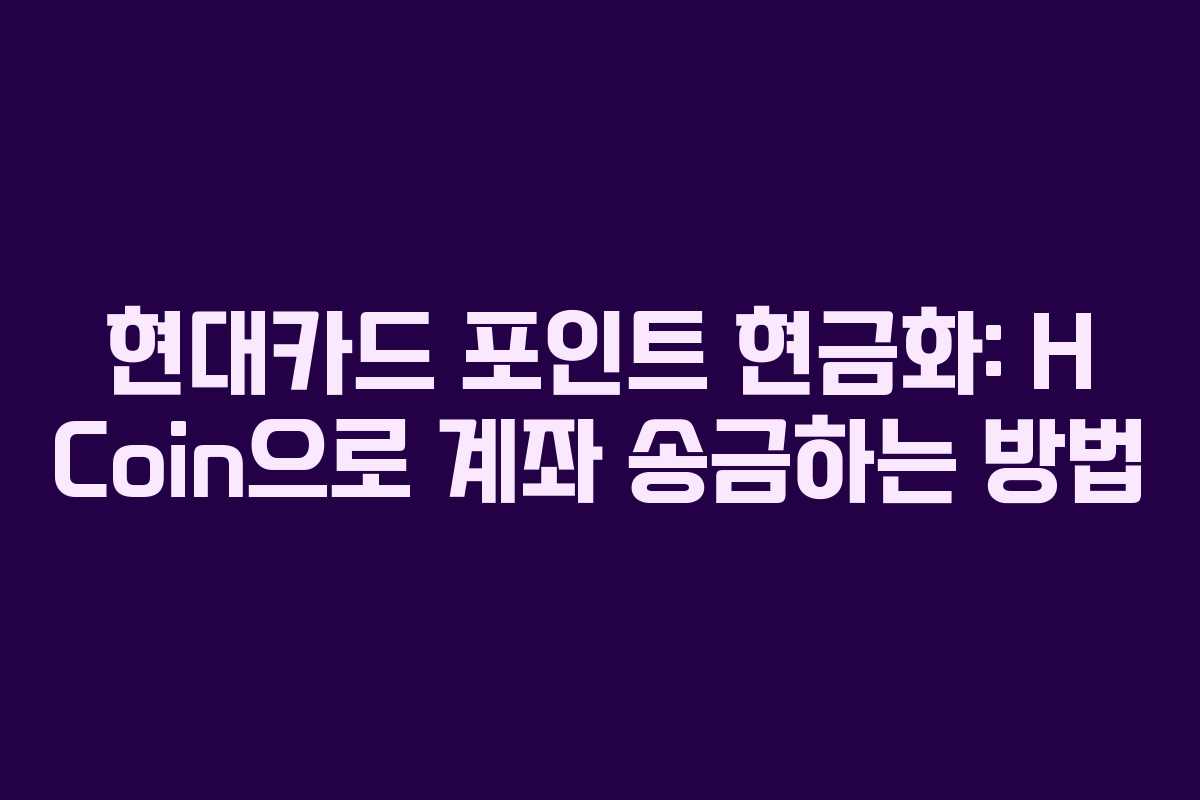 현대카드 포인트 현금화: H Coin으로 계좌 송금하는 방법