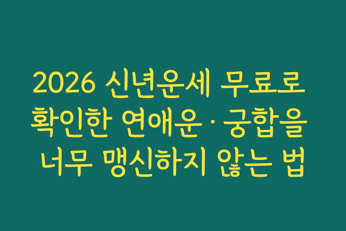 2026 신년운세 무료로 확인한 연애운·궁합을 너무 맹신하지 않는 법