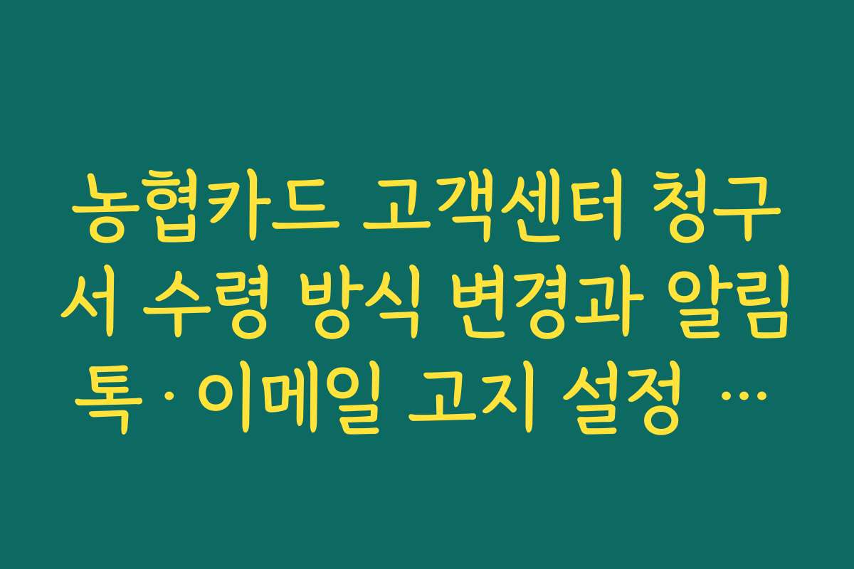 농협카드 고객센터 청구서 수령 방식 변경과 알림톡·이메일 고지 설정 방법