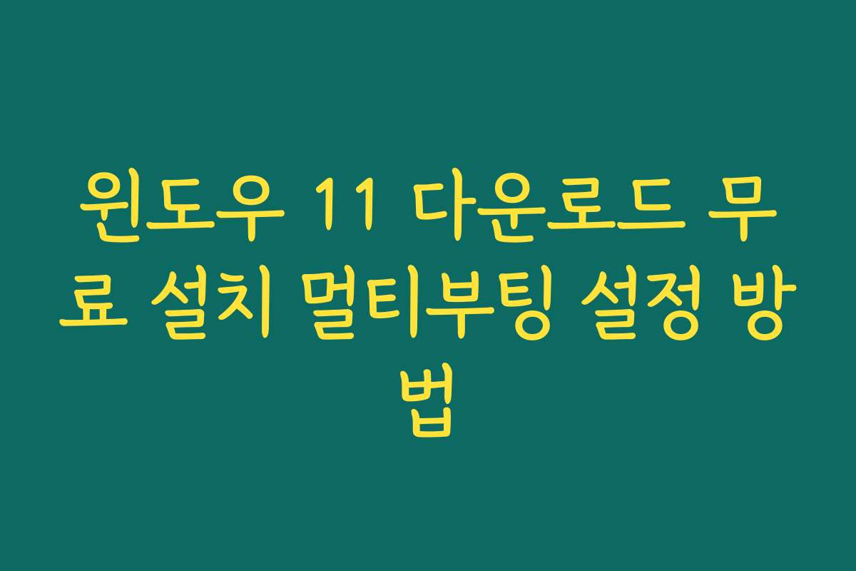 윈도우 11 다운로드 무료 설치 멀티부팅 설정 방법
