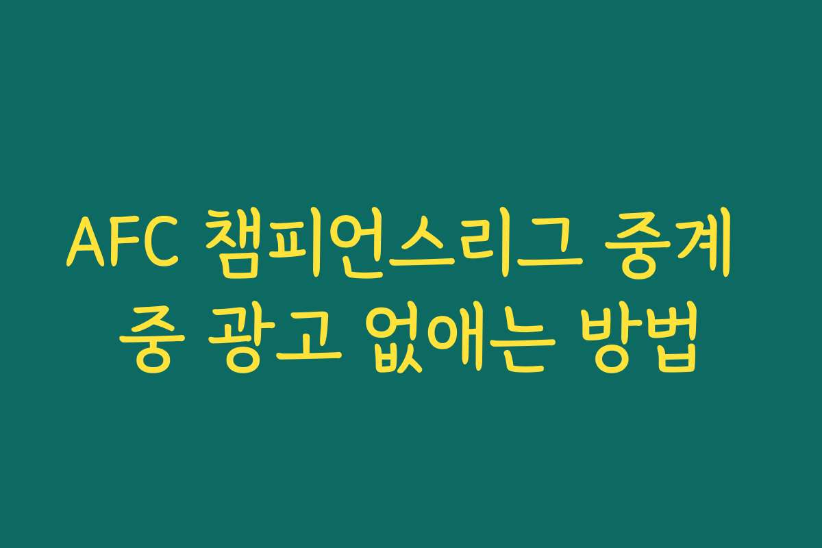 AFC 챔피언스리그 중계 중 광고 없애는 방법