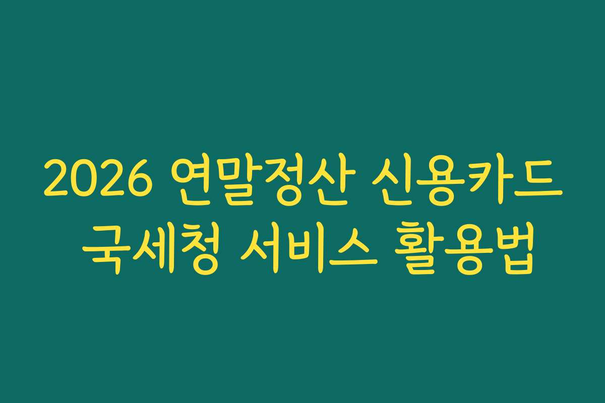 2026 연말정산 신용카드 국세청 서비스 활용법