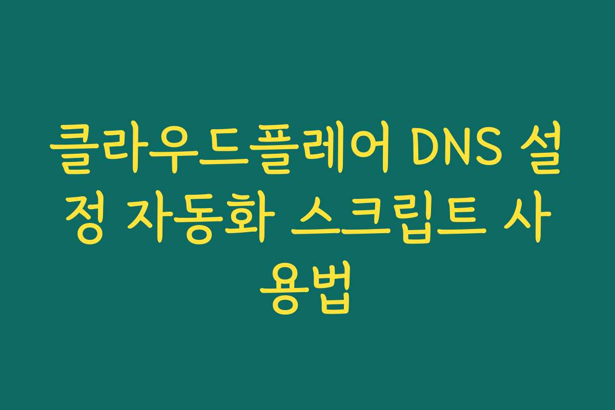 클라우드플레어 DNS 설정 자동화 스크립트 사용법 클라우드플레어 DNS 설정 자동화 스크립트 사용법