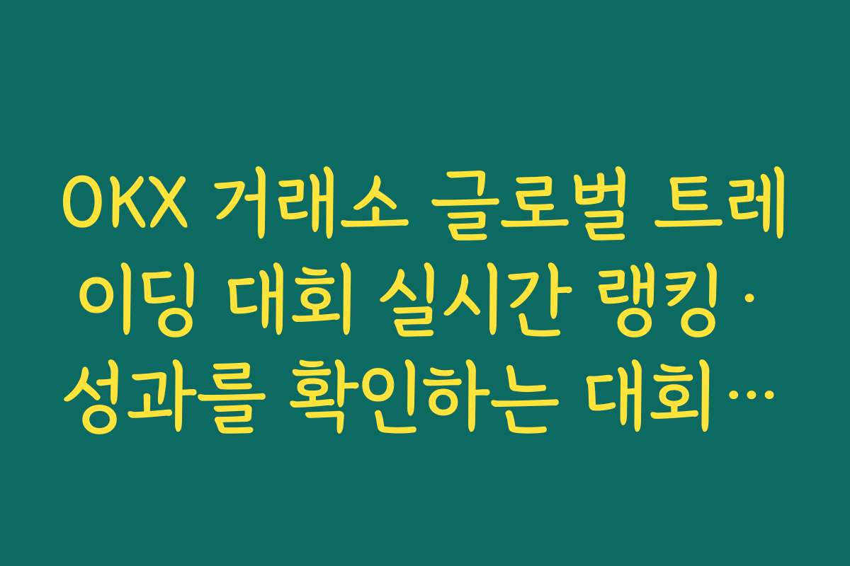 OKX 거래소 글로벌 트레이딩 대회 실시간 랭킹·성과를 확인하는 대회 전용 페이지 활용법