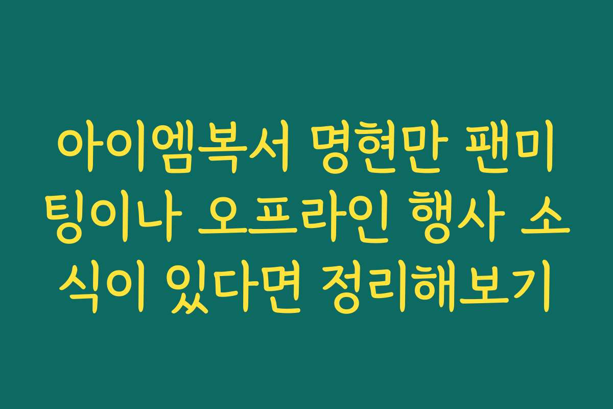 아이엠복서 명현만 팬미팅이나 오프라인 행사 소식이 있다면 정리해보기