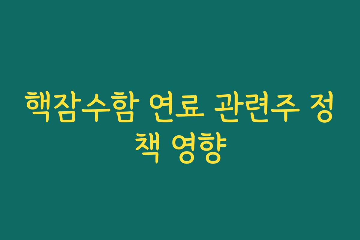 핵잠수함 연료 관련주 정책 영향