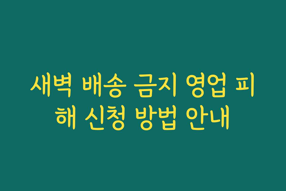 새벽 배송 금지 영업 피해 신청 방법 안내