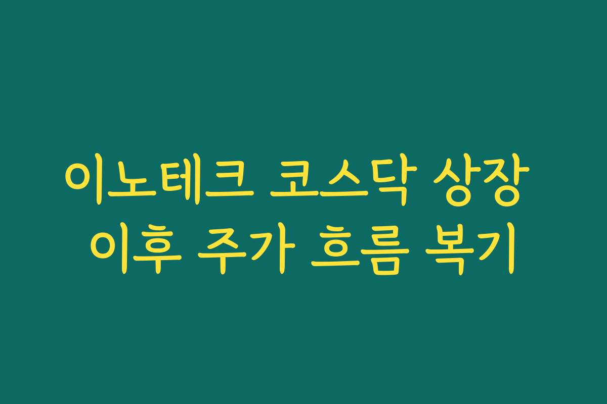이노테크 코스닥 상장 이후 주가 흐름 복기 이노테크 코스닥 상장 이후 주가 흐름 복기