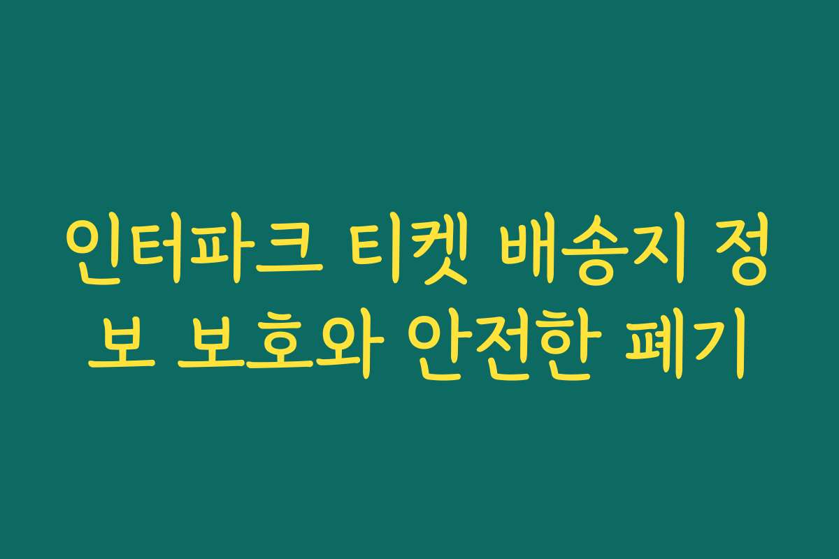 인터파크 티켓 배송지 정보 보호와 안전한 폐기