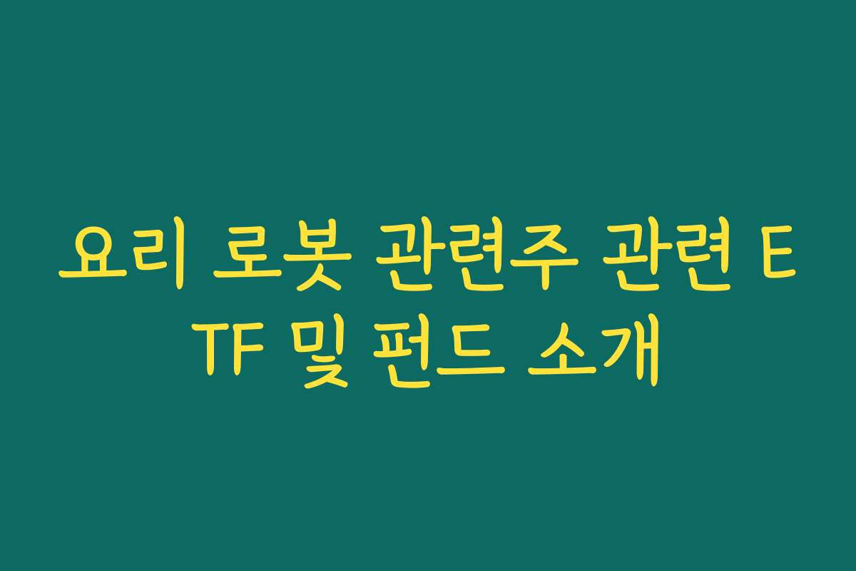 요리 로봇 관련주 관련 ETF 및 펀드 소개 요리 로봇 관련주 관련 ETF 및 펀드 소개