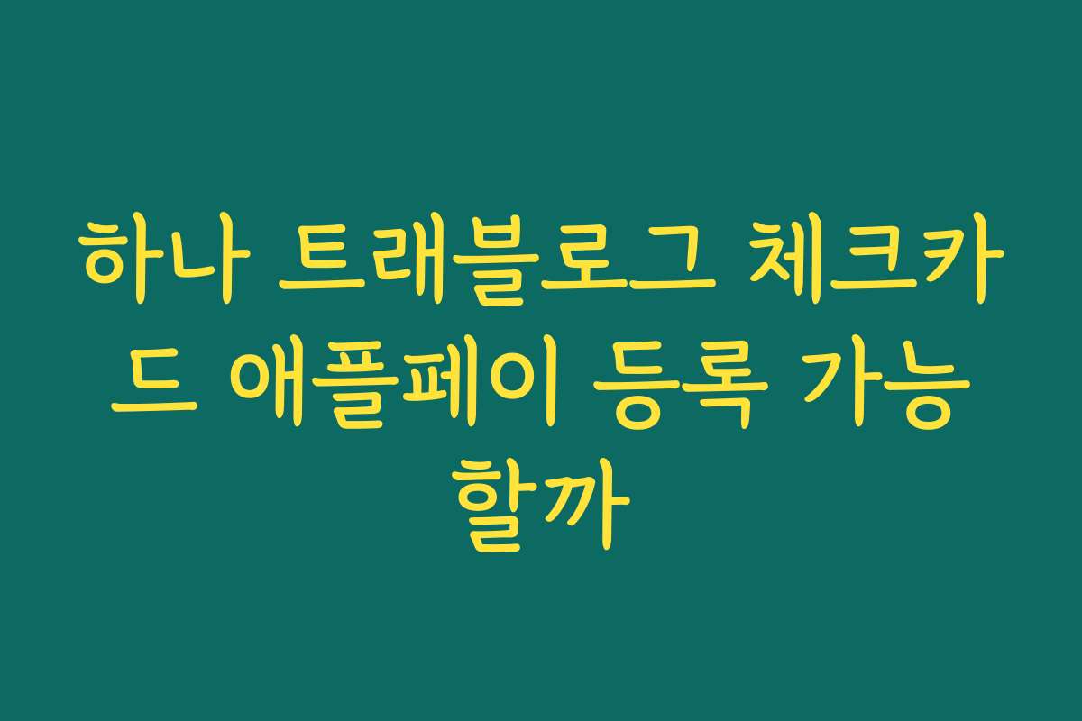 하나 트래블로그 체크카드 애플페이 등록 가능할까