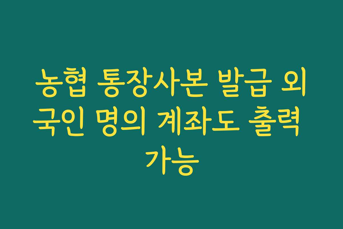 농협 통장사본 발급 외국인 명의 계좌도 출력 가능
