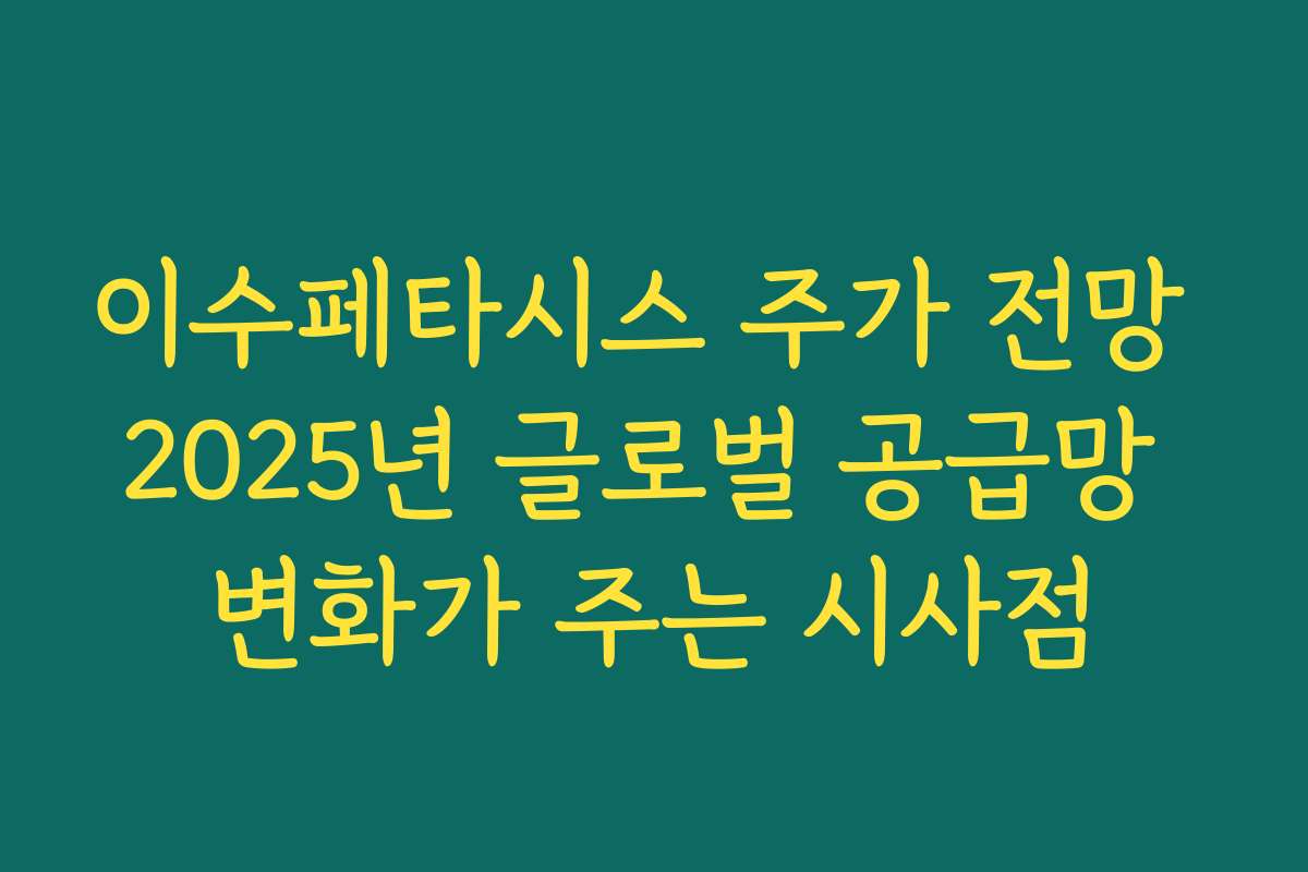 이수페타시스 주가 전망 2025년 글로벌 공급망 변화가 주는 시사점