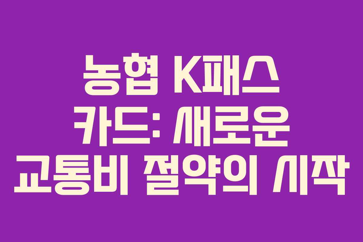 농협 K패스 카드: 새로운 교통비 절약의 시작