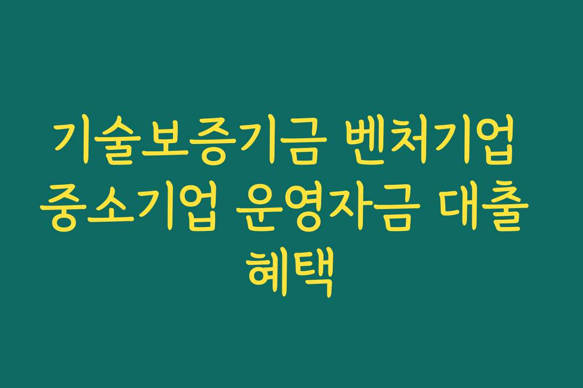 기술보증기금 벤처기업 중소기업 운영자금 대출 혜택
