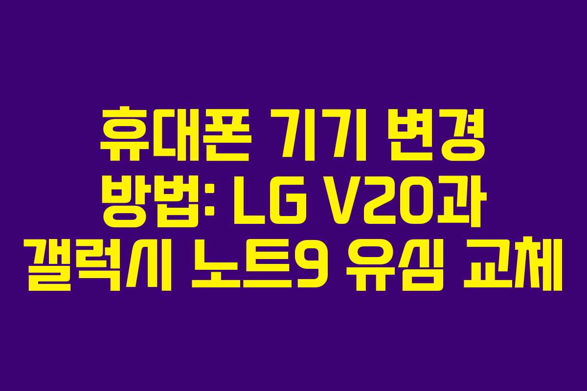 휴대폰 기기 변경 방법: LG V20과 갤럭시 노트9 유심 교체