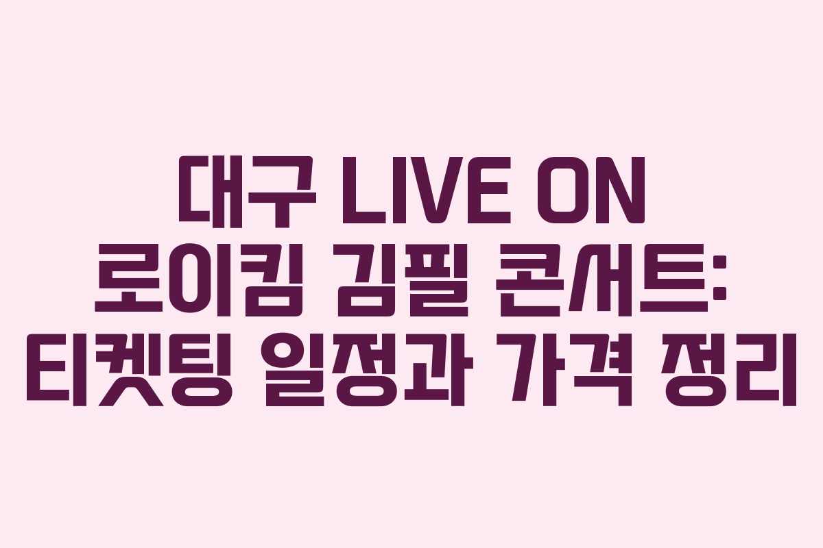 대구 LIVE ON 로이킴 김필 콘서트: 티켓팅 일정과 가격 정리