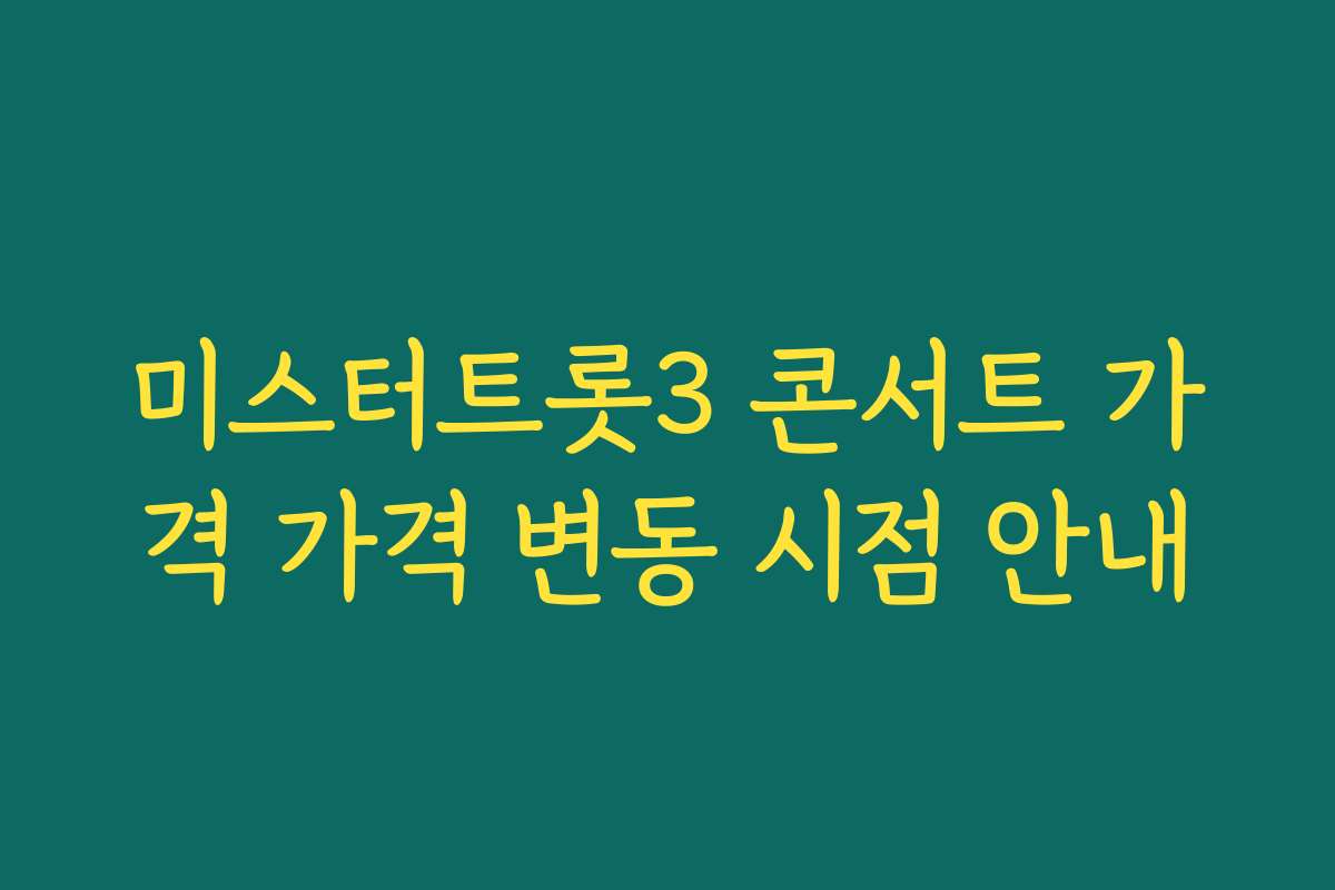 미스터트롯3 콘서트 가격 가격 변동 시점 안내