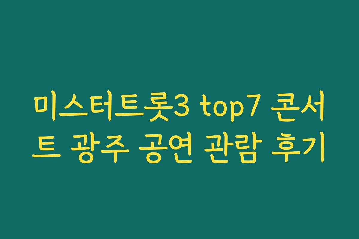 미스터트롯3 top7 콘서트 광주 공연 관람 후기