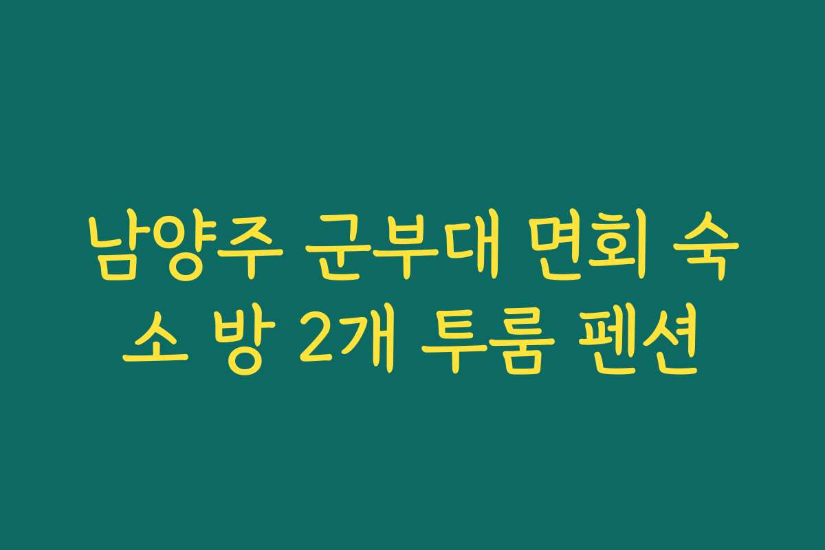 남양주 군부대 면회 숙소 방 2개 투룸 펜션