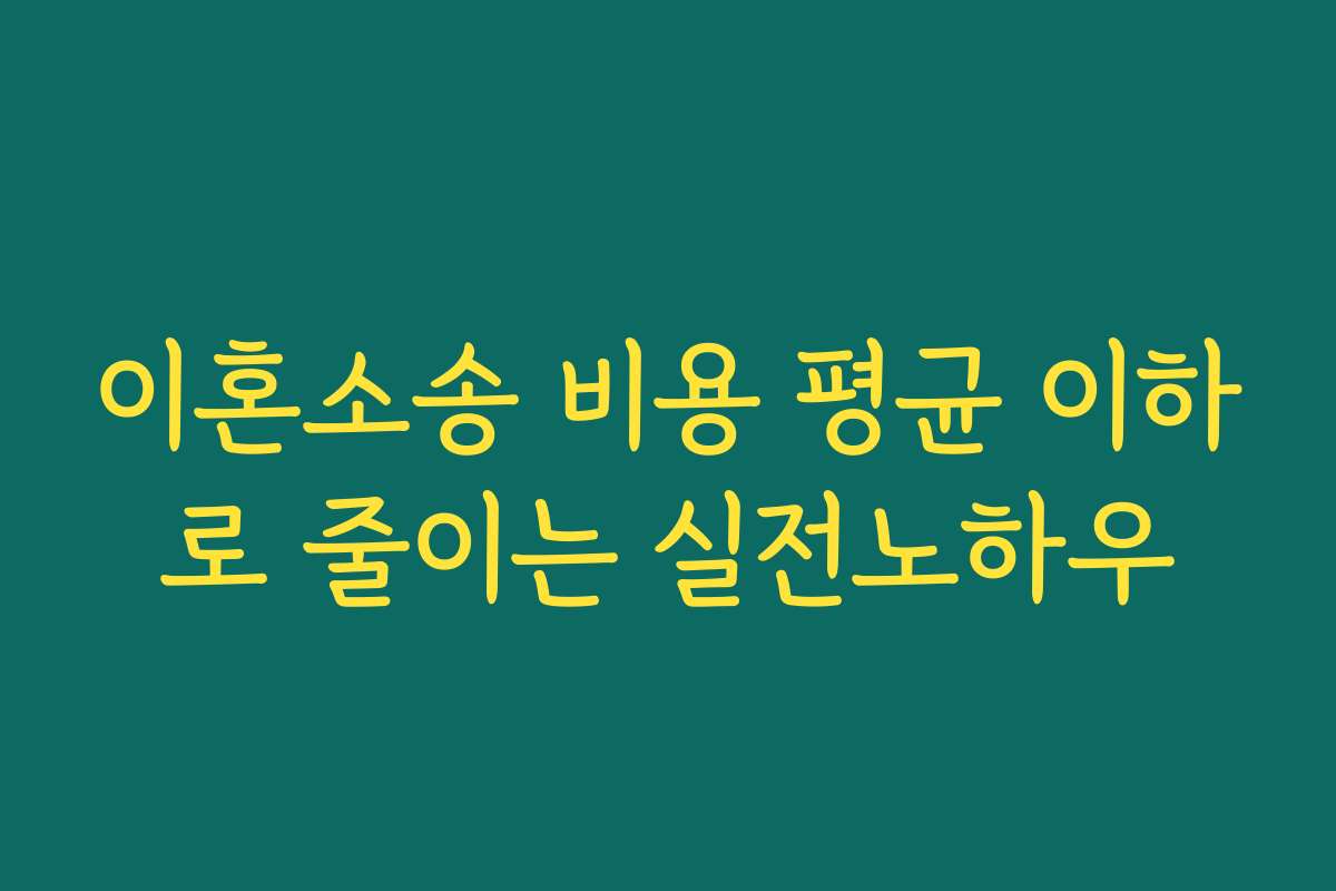 이혼소송 비용 평균 이하로 줄이는 실전노하우