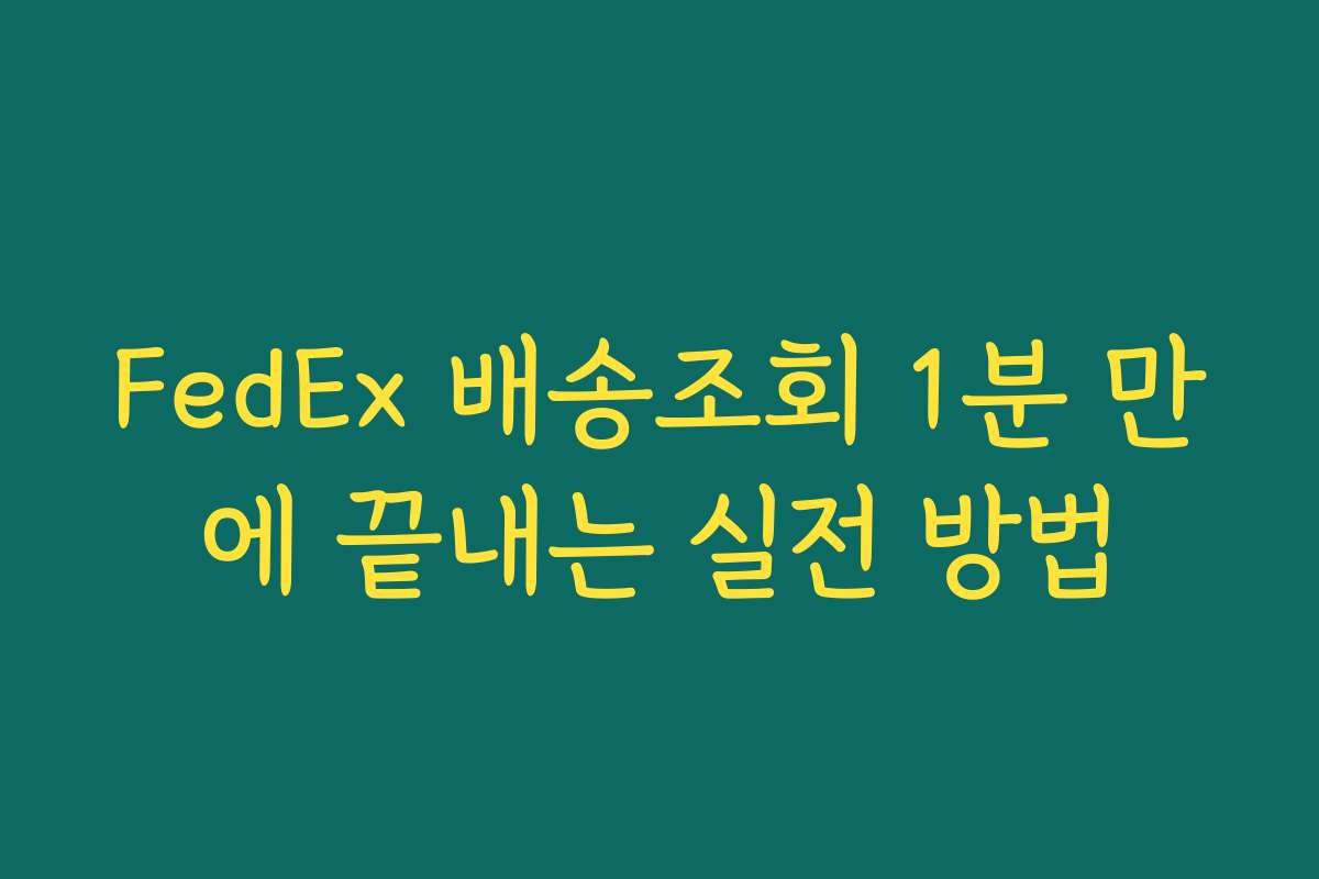 FedEx 배송조회 1분 만에 끝내는 실전 방법
