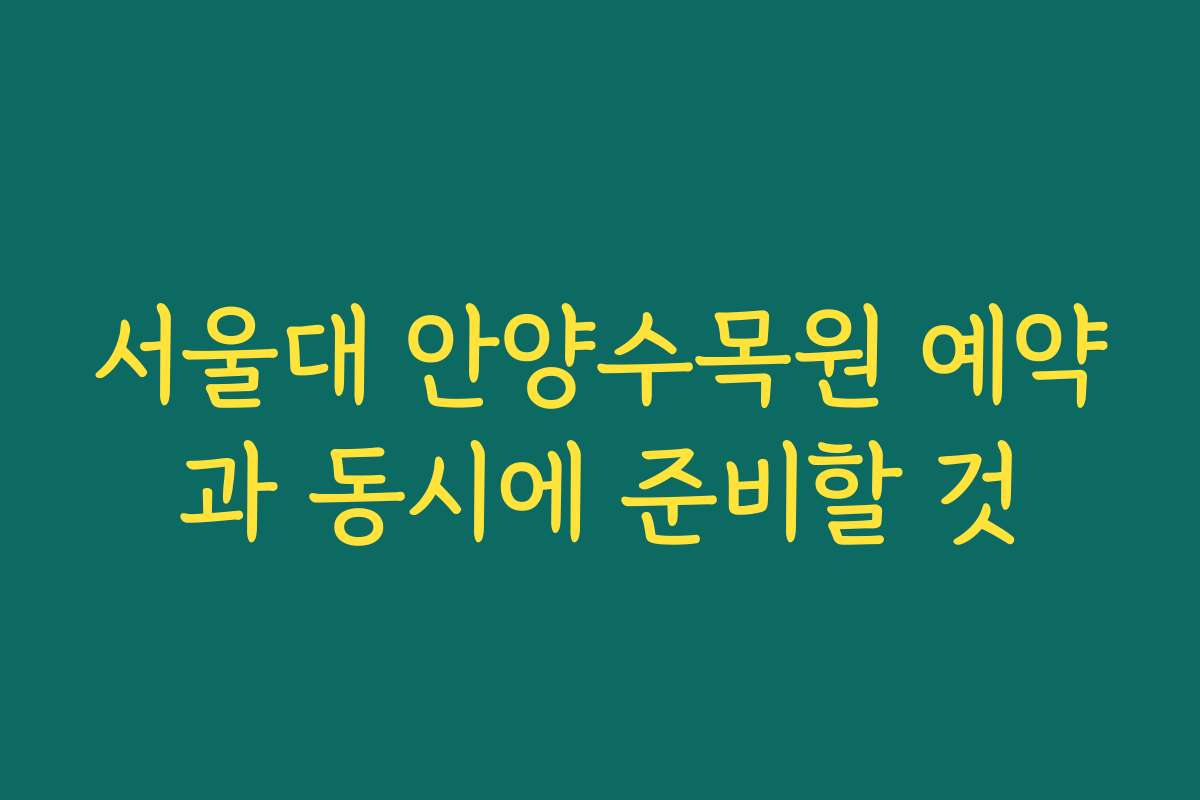 서울대 안양수목원 예약과 동시에 준비할 것