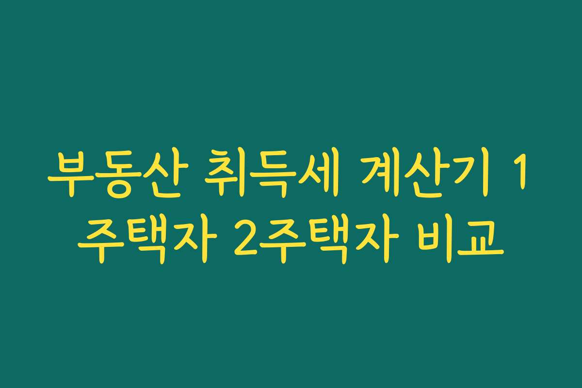 부동산 취득세 계산기 1주택자 2주택자 비교