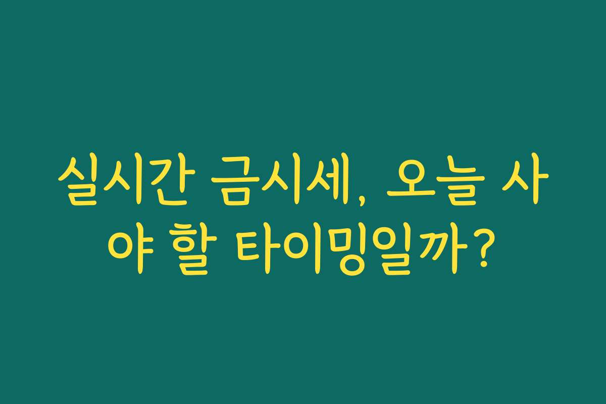 실시간 금시세, 오늘 사야 할 타이밍일까?