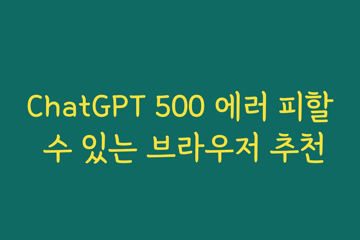 ChatGPT 500 에러 피할 수 있는 브라우저 추천
