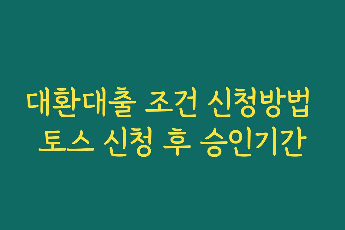 대환대출 조건 신청방법 토스 신청 후 승인기간