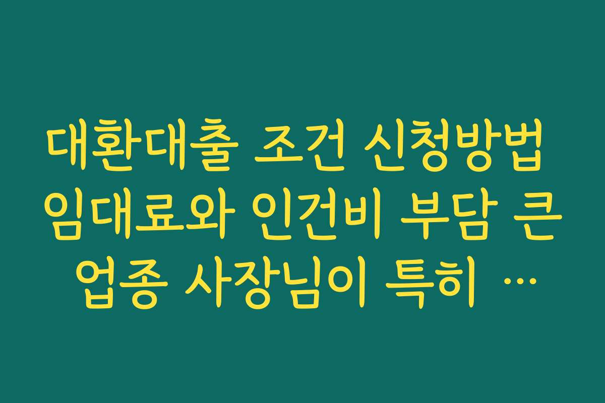 대환대출 조건 신청방법 임대료와 인건비 부담 큰 업종 사장님이 특히 신경 쓸 점