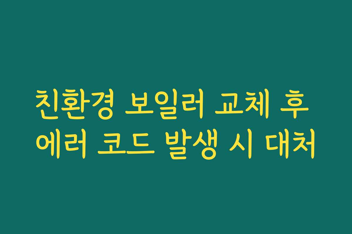 친환경 보일러 교체 후 에러 코드 발생 시 대처
