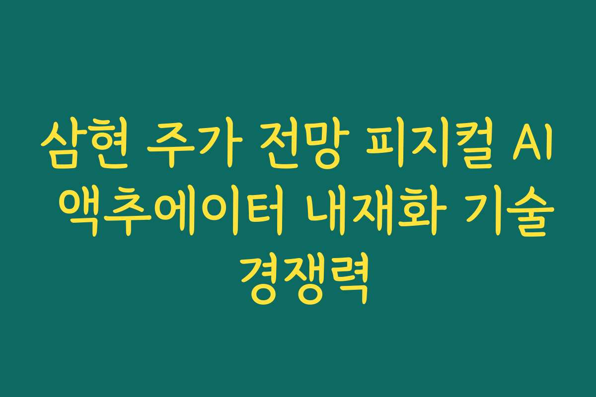 삼현 주가 전망 피지컬 AI 액추에이터 내재화 기술 경쟁력