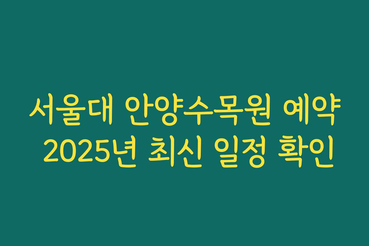 서울대 안양수목원 예약 2025년 최신 일정 확인