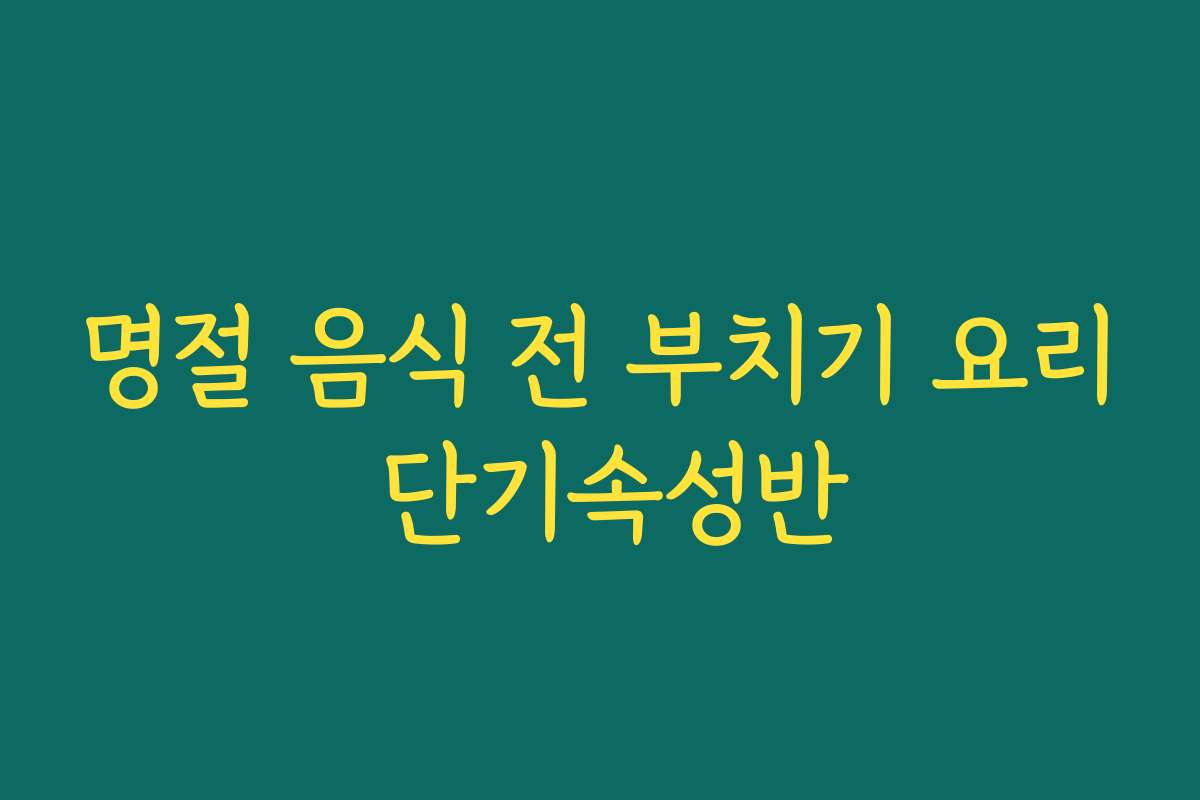 명절 음식 전 부치기 요리 단기속성반