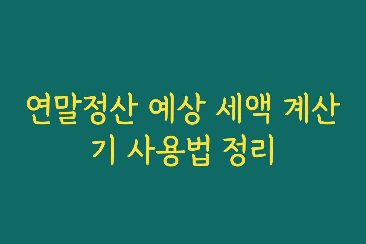연말정산 예상 세액 계산기 사용법 정리 연말정산 예상 세액 계산기 사용법 정리