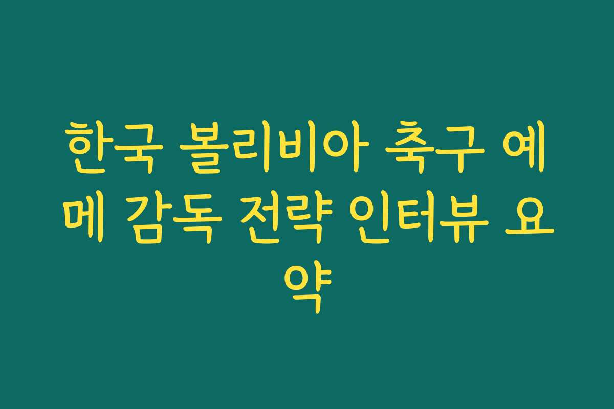 한국 볼리비아 축구 예메 감독 전략 인터뷰 요약