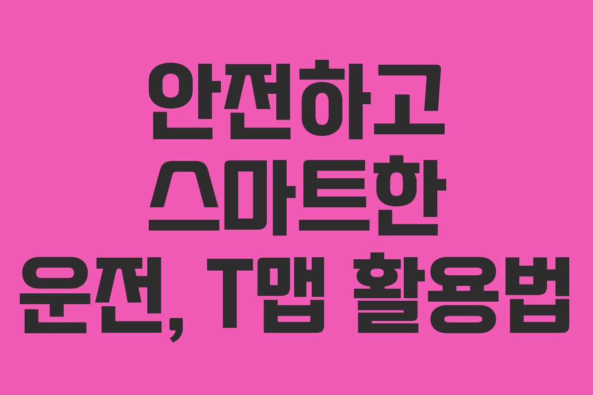 안전하고 스마트한 운전, T맵 활용법