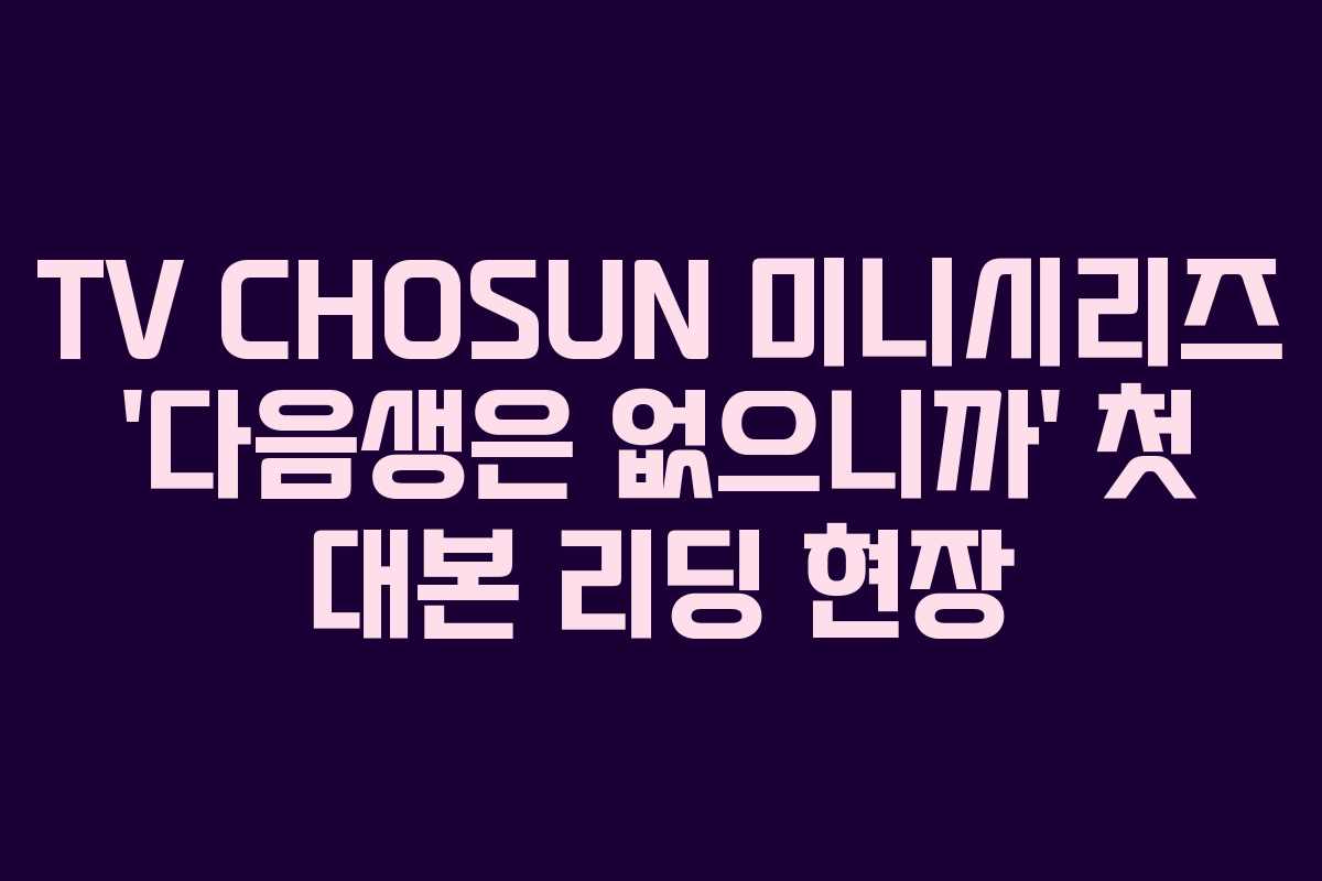 TV CHOSUN 미니시리즈 ‘다음생은 없으니까’ 첫 대본 리딩 현장