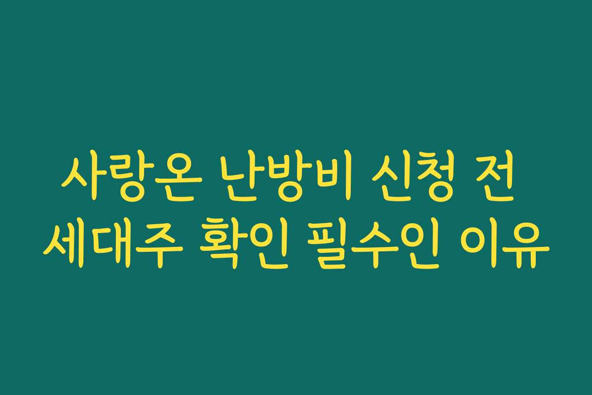 사랑온 난방비 신청 전 세대주 확인 필수인 이유