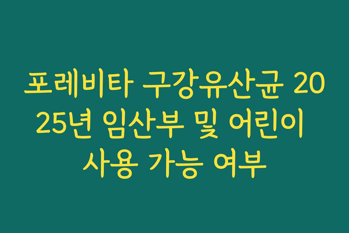 포레비타 구강유산균 2025년 임산부 및 어린이 사용 가능 여부