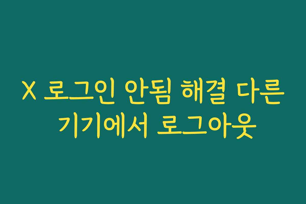 X 로그인 안됨 해결 다른 기기에서 로그아웃