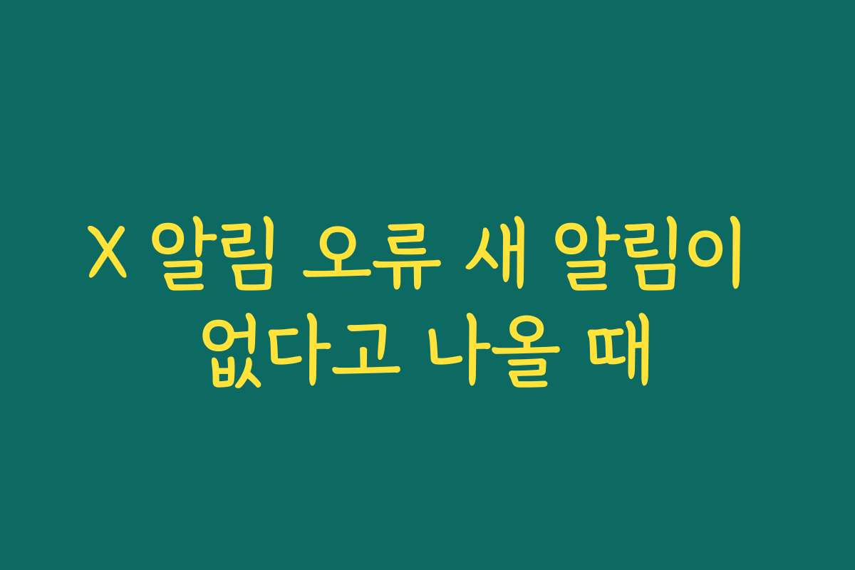 X 알림 오류 새 알림이 없다고 나올 때
