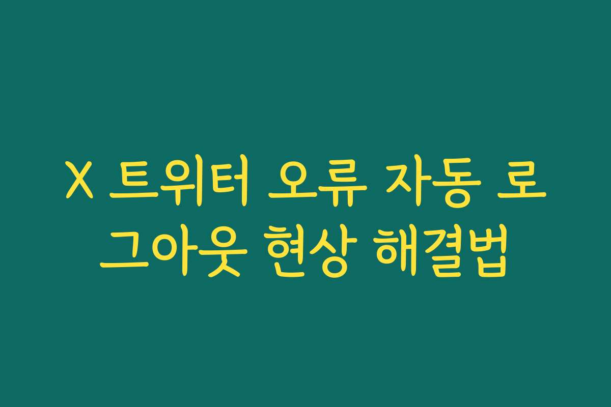 X 트위터 오류 자동 로그아웃 현상 해결법